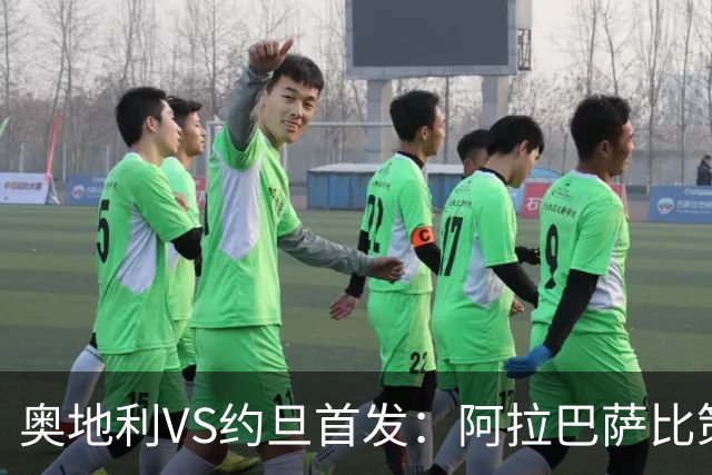 奥地利VS约旦首发：阿拉巴萨比策先发 阿瑙替补待命